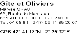 Gîte et Oliviers
Maryse GRAU
63, Route de Montalba
66130 ILLE SUR TET - FRANCE
Tél. 04 68 84 16 47- 06 11 89 26 07

GPS 42° 41’17’’N - 2° 35’32’’E